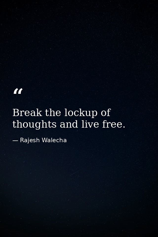 Break the lockup of thoughts and live free. — Rajesh Walecha