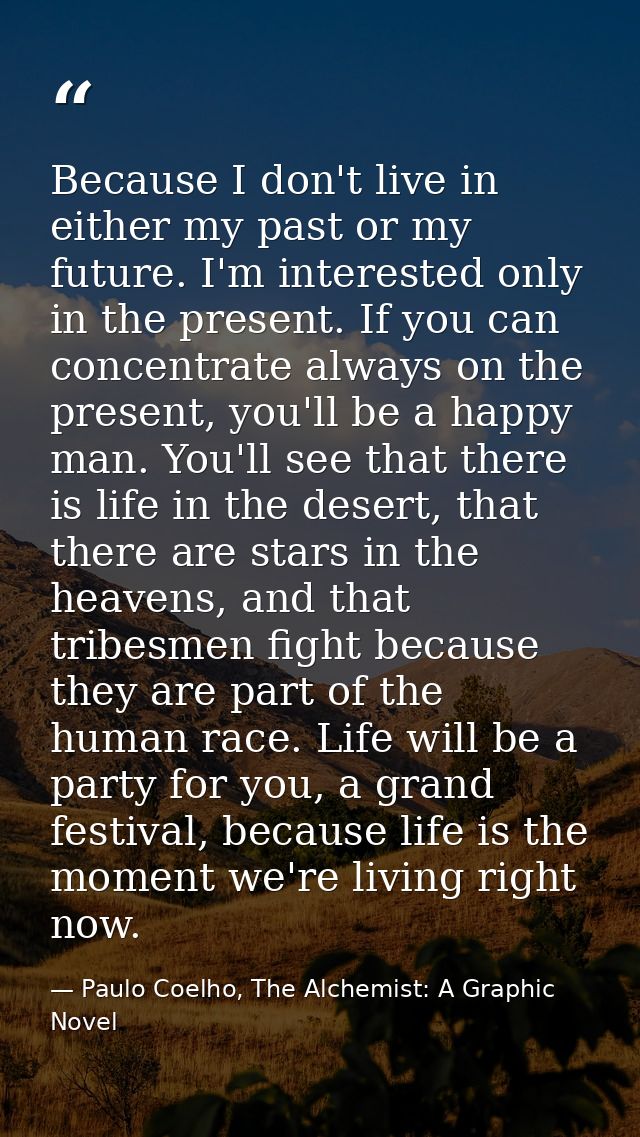 Because I don't live in either my past or my future. I'm interested only in the present. If you can concentrate always o — Paulo Coelho, The Alchemist: A Graphic Novel