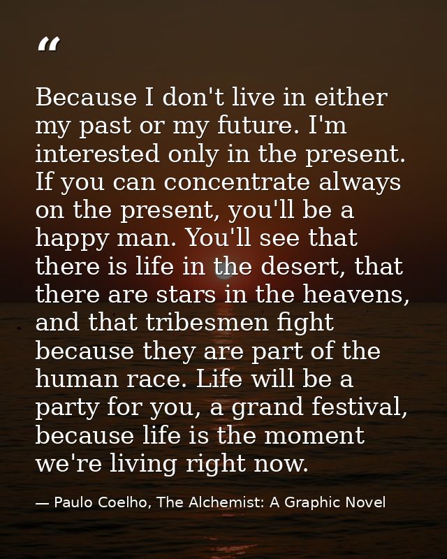Because I don't live in either my past or my future. I'm interested only in the present. If you can concentrate always o — Paulo Coelho, The Alchemist: A Graphic Novel