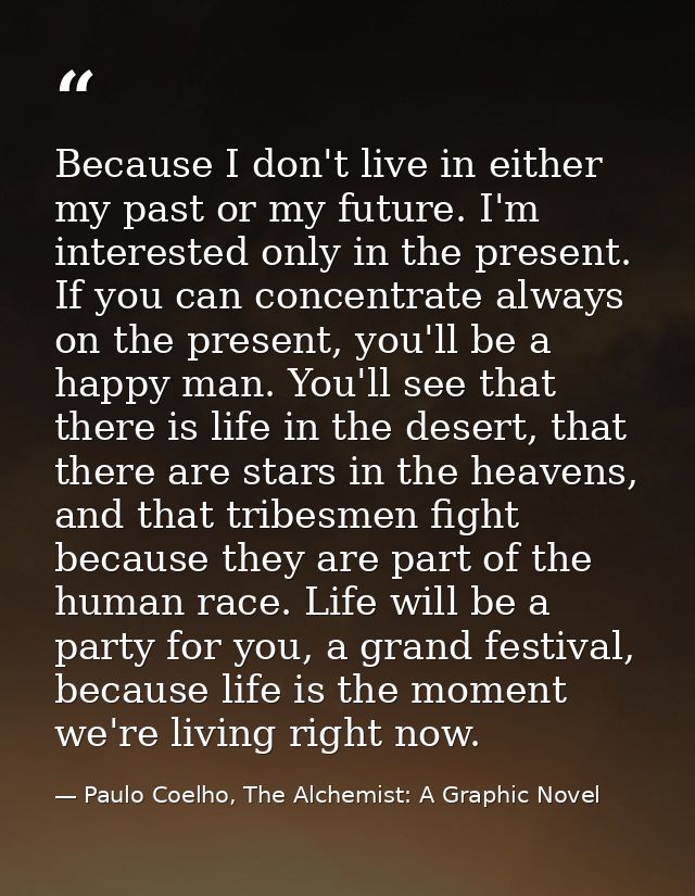 Because I don't live in either my past or my future. I'm interested only in the present. If you can concentrate always o — Paulo Coelho, The Alchemist: A Graphic Novel