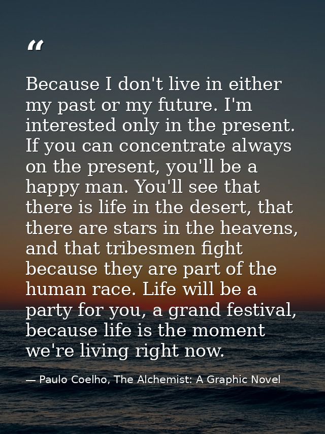 Because I don't live in either my past or my future. I'm interested only in the present. If you can concentrate always o — Paulo Coelho, The Alchemist: A Graphic Novel