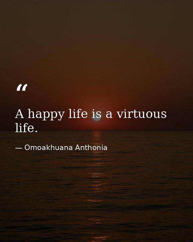 A happy life is a virtuous life. — Omoakhuana Anthonia