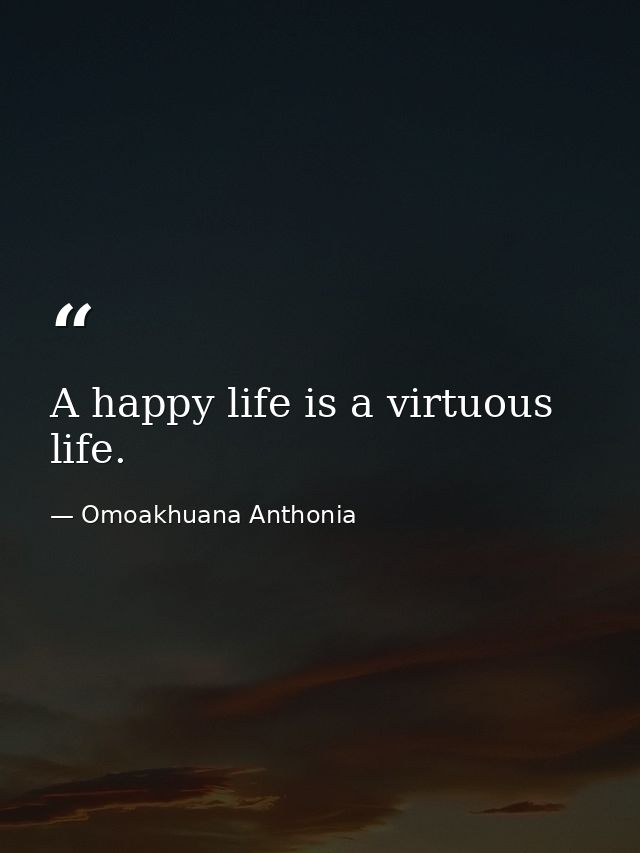 A happy life is a virtuous life. — Omoakhuana Anthonia