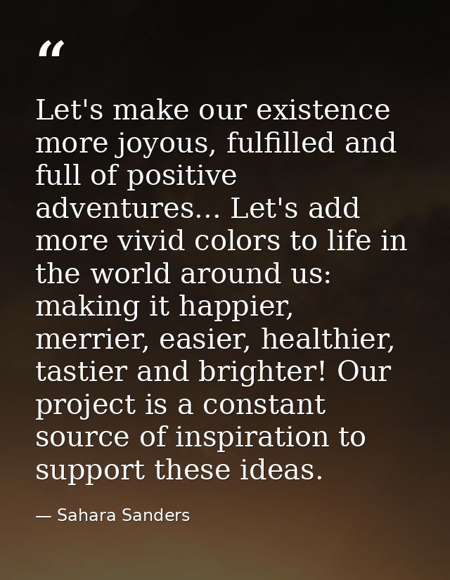 Let's make our existence more joyous, fulfilled and full of positive adventures... Let's add more vivid colors to life i — Sahara Sanders