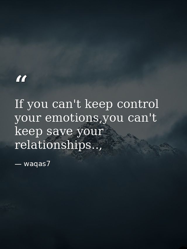 If you can't keep control your emotions,you can't keep save your relationships.., — waqas7