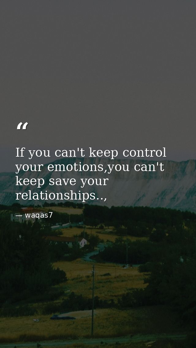 If you can't keep control your emotions,you can't keep save your relationships.., — waqas7
