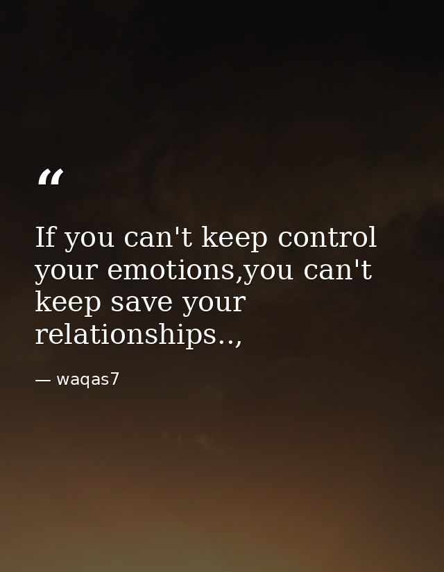 If you can't keep control your emotions,you can't keep save your relationships.., — waqas7