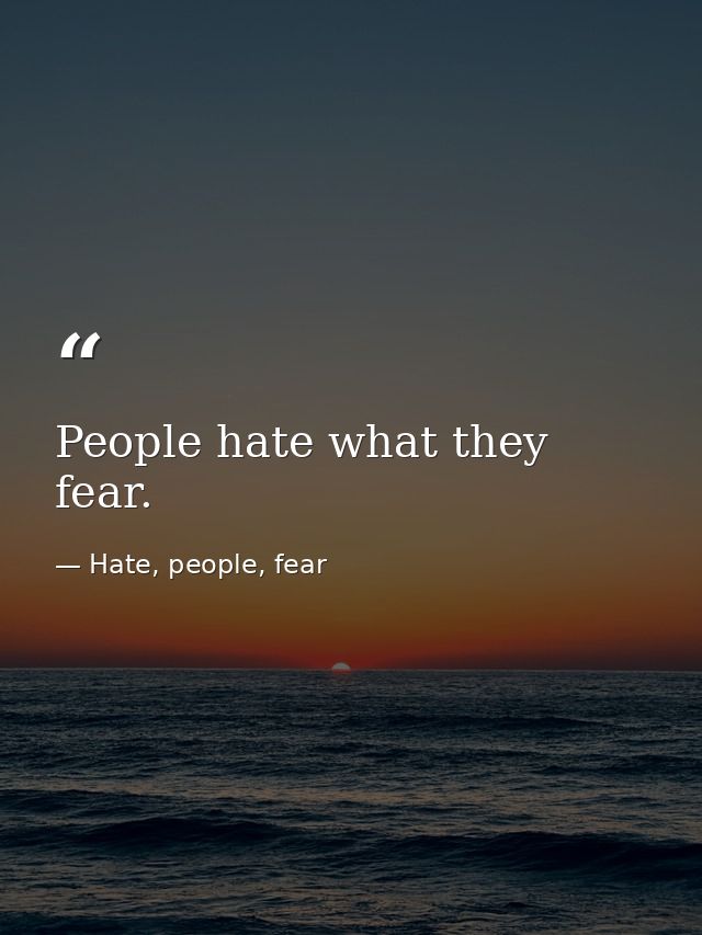 People hate what they fear. — Hate, people, fear