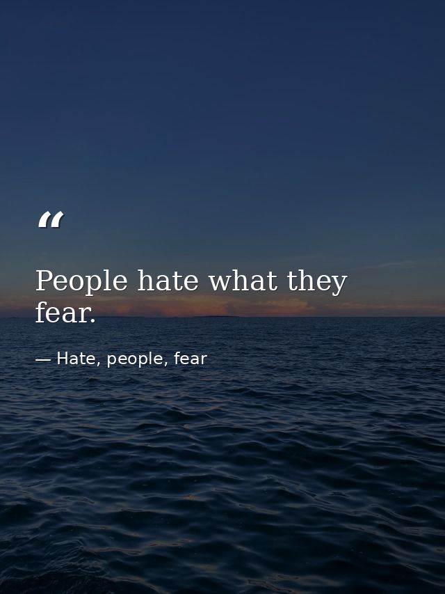 People hate what they fear. — Hate, people, fear