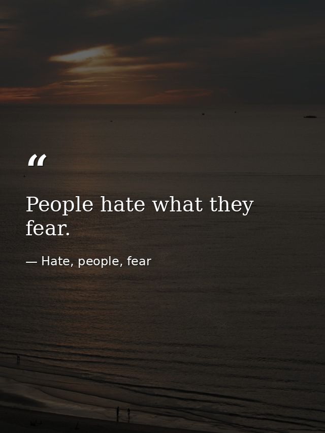 People hate what they fear. — Hate, people, fear