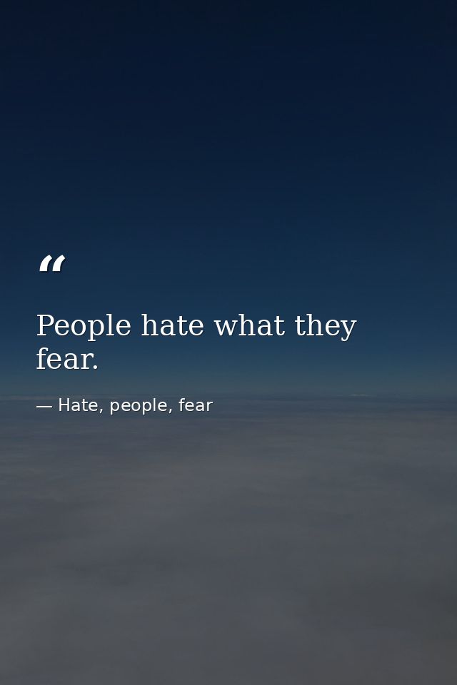 People hate what they fear. — Hate, people, fear