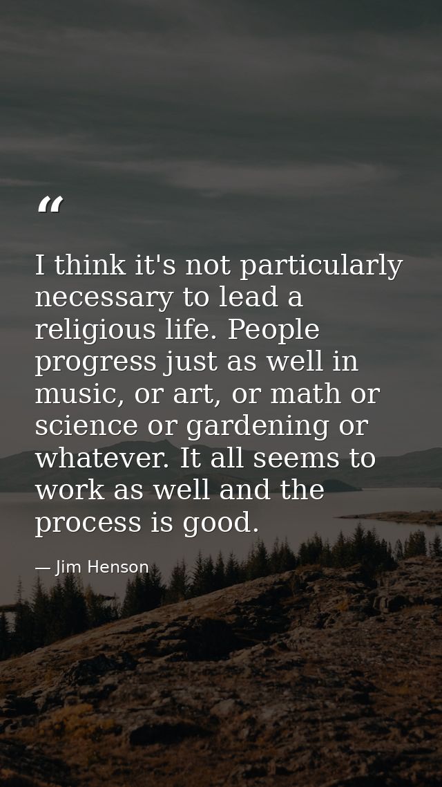 I think it's not particularly necessary to lead a religious life. People progress just as well in music, or art, or math — Jim Henson