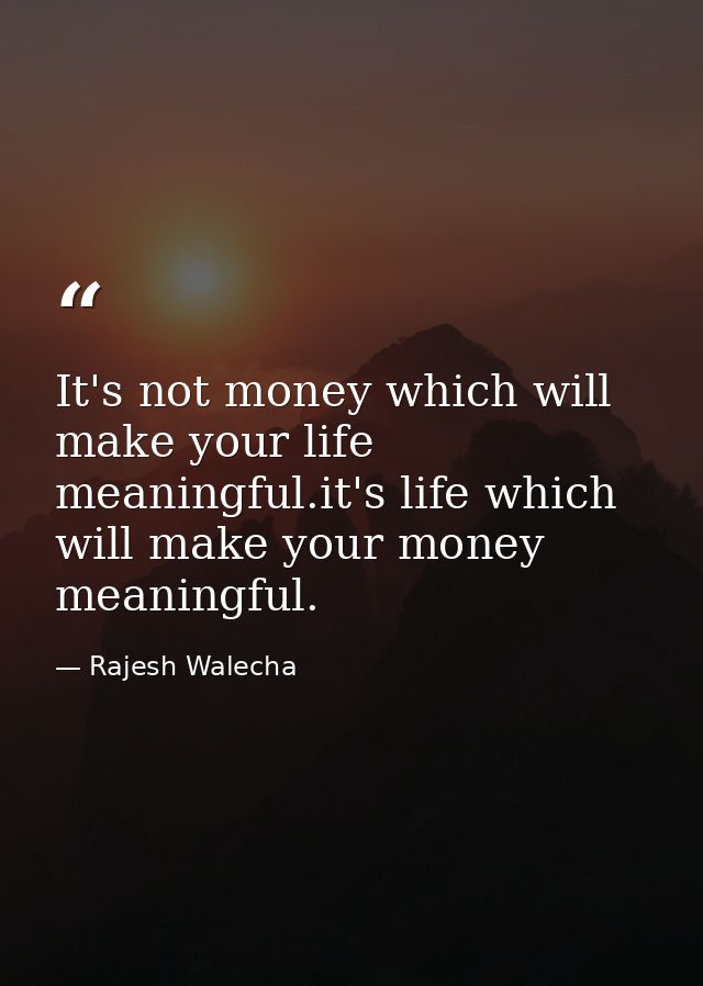 It's not money which will make your life meaningful.it's life which will make your money meaningful. — Rajesh Walecha