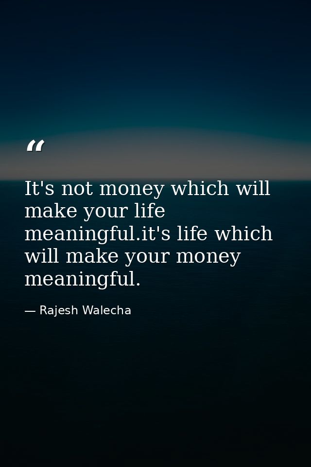 It's not money which will make your life meaningful.it's life which will make your money meaningful. — Rajesh Walecha