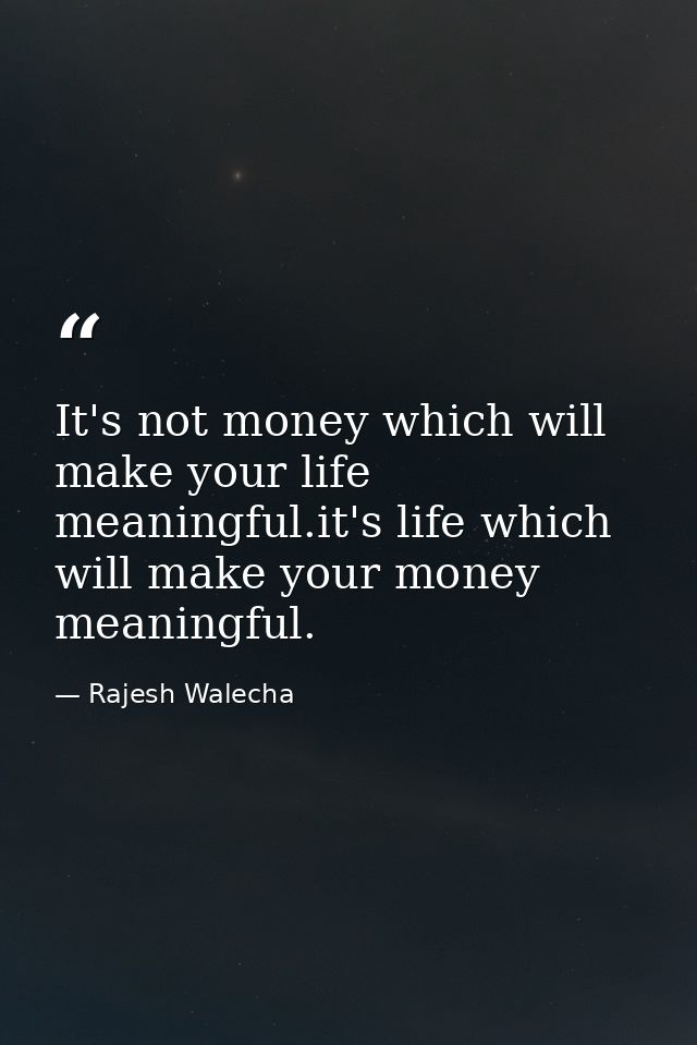 It's not money which will make your life meaningful.it's life which will make your money meaningful. — Rajesh Walecha