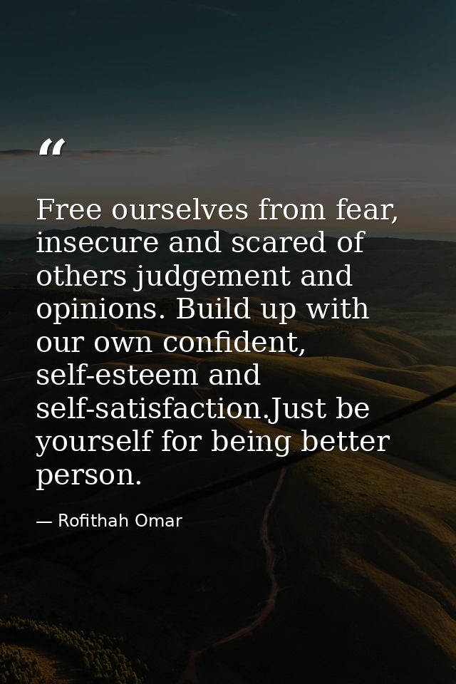 Free ourselves from fear, insecure and scared of others judgement and opinions. Build up with our own confident, self-es — Rofithah Omar