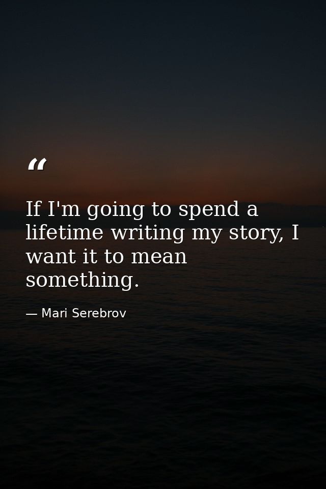 If I'm going to spend a lifetime writing my story, I want it to mean something. — Mari Serebrov