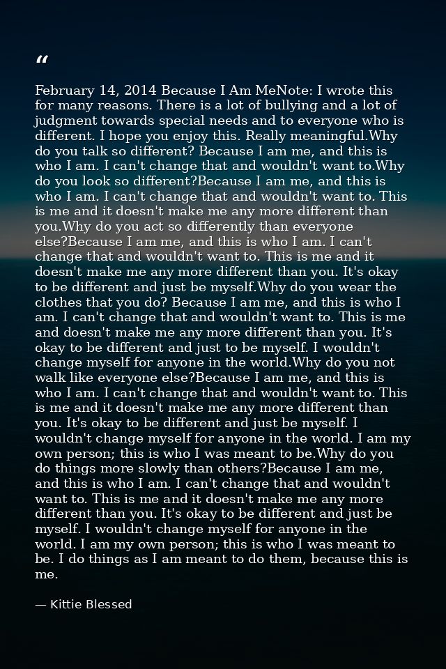 February 14, 2014 Because I Am MeNote: I wrote this for many reasons. There is a lot of bullying and a lot of judgment t — Kittie Blessed