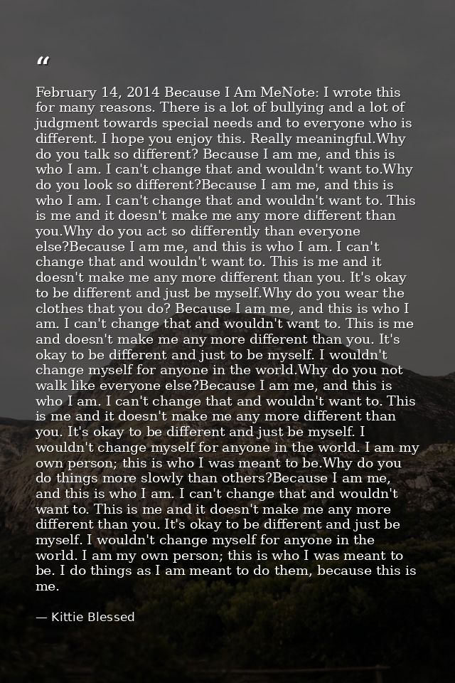 February 14, 2014 Because I Am MeNote: I wrote this for many reasons. There is a lot of bullying and a lot of judgment t — Kittie Blessed
