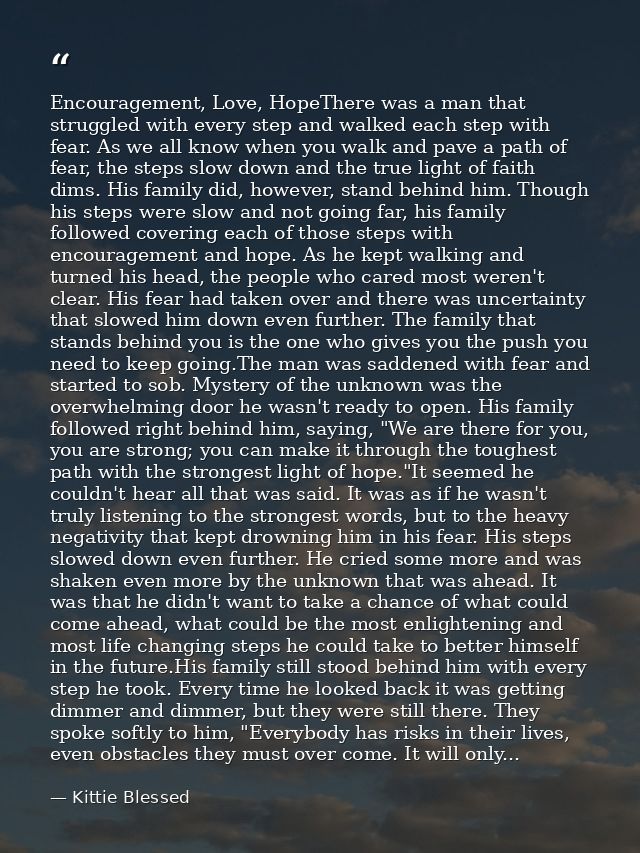 Encouragement, Love, HopeThere was a man that struggled with every step and walked each step with fear. As we all know w — Kittie Blessed