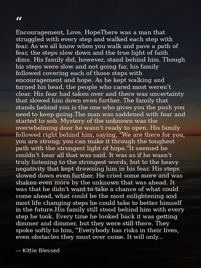 Encouragement, Love, HopeThere was a man that struggled with every step and walked each step with fear. As we all know w — Kittie Blessed