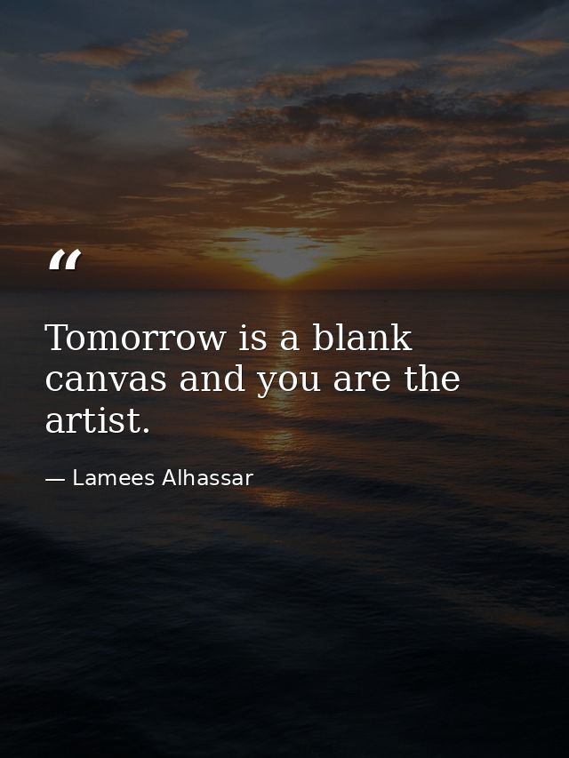 Tomorrow is a blank canvas and you are the artist. — Lamees Alhassar
