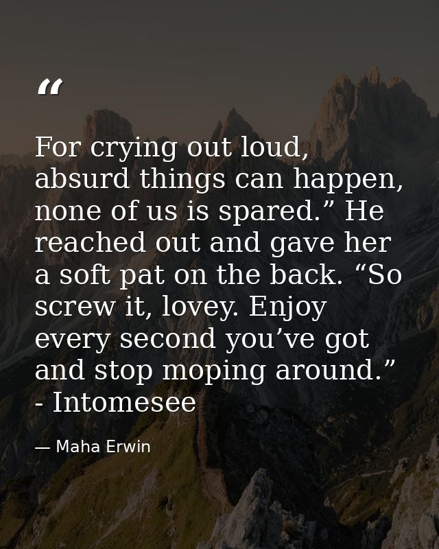 For crying out loud, absurd things can happen, none of us is spared.” He reached out and gave her a soft pat on the back — Maha Erwin