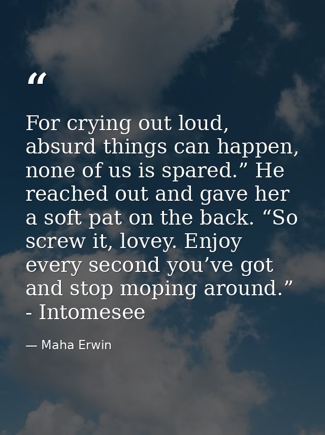 For crying out loud, absurd things can happen, none of us is spared.” He reached out and gave her a soft pat on the back — Maha Erwin