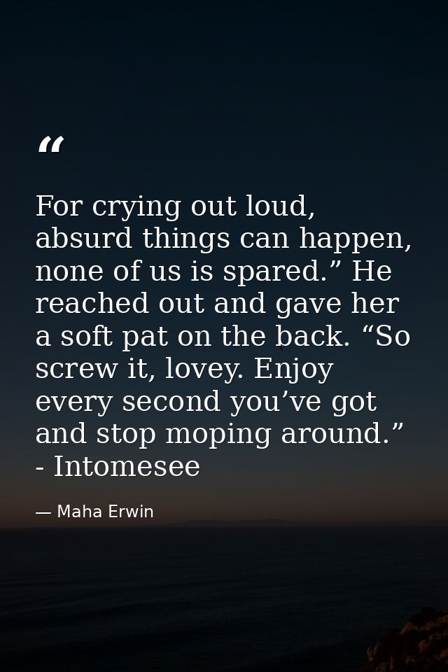 For crying out loud, absurd things can happen, none of us is spared.” He reached out and gave her a soft pat on the back — Maha Erwin