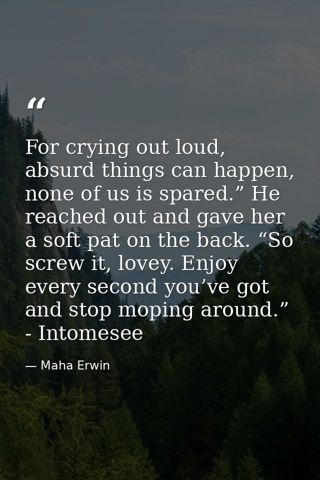 For crying out loud, absurd things can happen, none of us is spared.” He reached out and gave her a soft pat on the back — Maha Erwin