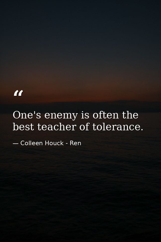 One's enemy is often the best teacher of tolerance. — Colleen Houck - Ren