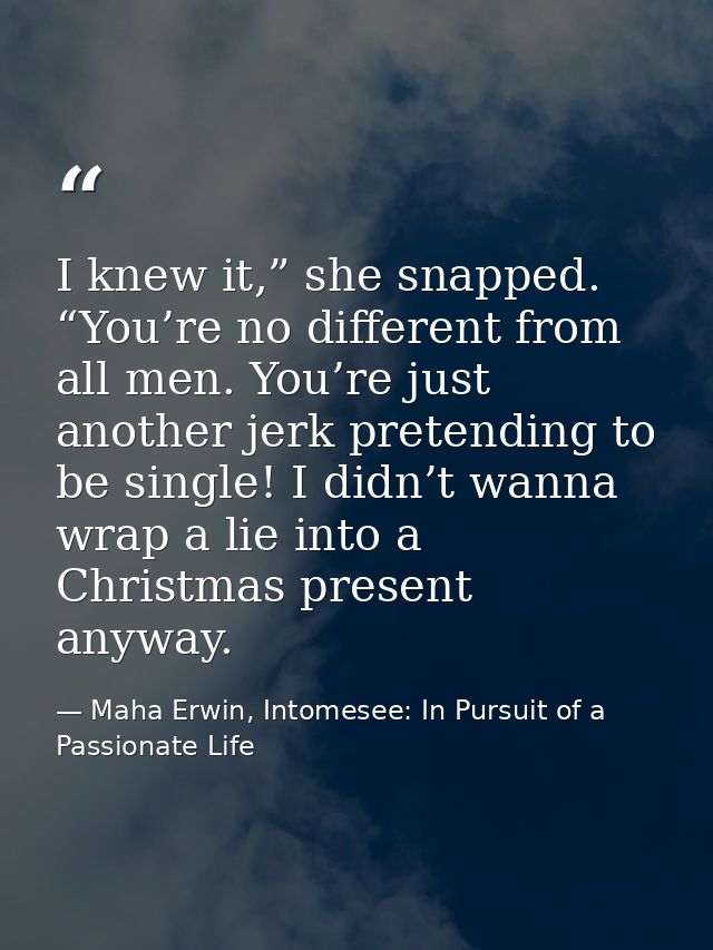 I knew it,” she snapped. “You’re no different from all men. You’re just another jerk pretending to be single! I didn’t w — Maha Erwin, Intomesee: In Pursuit of a Passionate Life