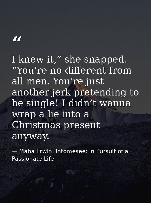 I knew it,” she snapped. “You’re no different from all men. You’re just another jerk pretending to be single! I didn’t w — Maha Erwin, Intomesee: In Pursuit of a Passionate Life