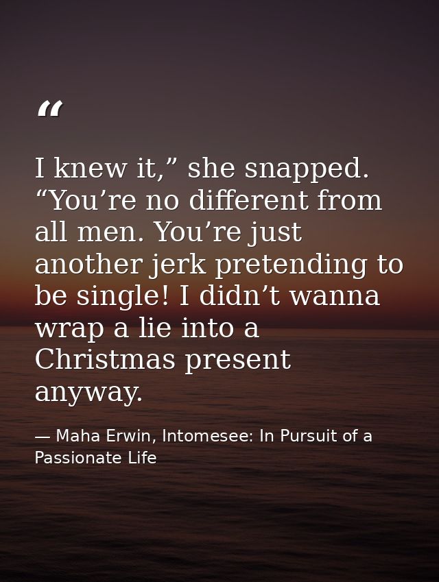 I knew it,” she snapped. “You’re no different from all men. You’re just another jerk pretending to be single! I didn’t w — Maha Erwin, Intomesee: In Pursuit of a Passionate Life
