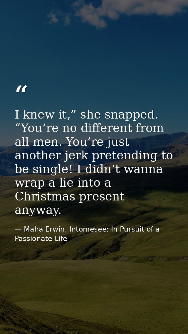 I knew it,” she snapped. “You’re no different from all men. You’re just another jerk pretending to be single! I didn’t w — Maha Erwin, Intomesee: In Pursuit of a Passionate Life