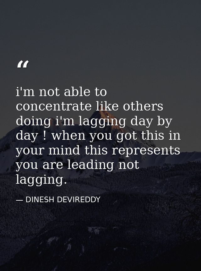 i'm not able to concentrate like others doing i'm lagging day by day ! when you got this in your mind this represents yo — DINESH DEVIREDDY