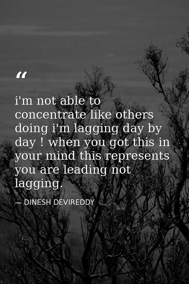 i'm not able to concentrate like others doing i'm lagging day by day ! when you got this in your mind this represents yo — DINESH DEVIREDDY
