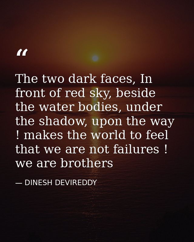 The two dark faces, In front of red sky, beside the water bodies, under the shadow, upon the way ! makes the world to fe — DINESH DEVIREDDY