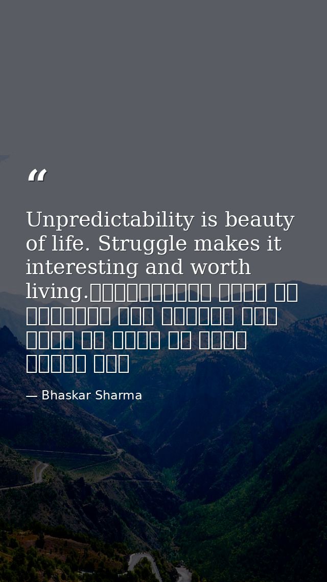 Unpredictability is beauty of life. Struggle makes it interesting and worth living.अनिश्चितता जीवन का सौंदर्य है। संघर्ष — Bhaskar Sharma