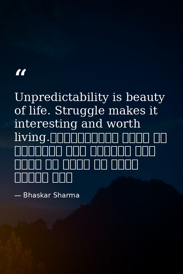 Unpredictability is beauty of life. Struggle makes it interesting and worth living.अनिश्चितता जीवन का सौंदर्य है। संघर्ष — Bhaskar Sharma