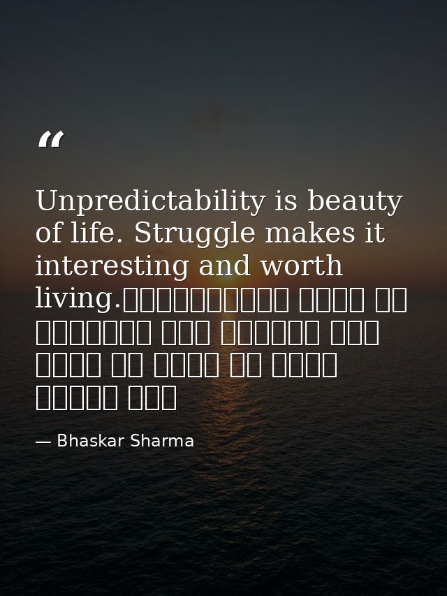 Unpredictability is beauty of life. Struggle makes it interesting and worth living.अनिश्चितता जीवन का सौंदर्य है। संघर्ष — Bhaskar Sharma