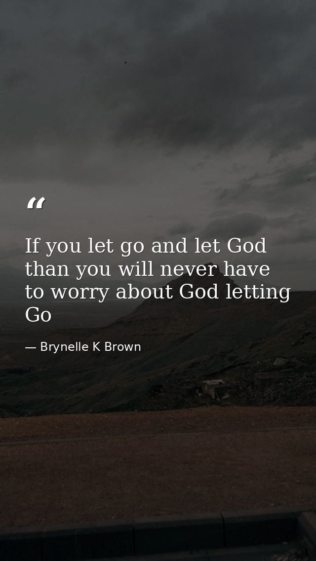 If you let go and let God than you will never have to worry about God letting Go — Brynelle K Brown
