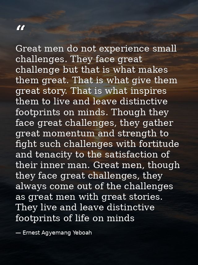 Great men do not experience small challenges. They face great challenge but that is what makes them great. That is what  — Ernest Agyemang Yeboah