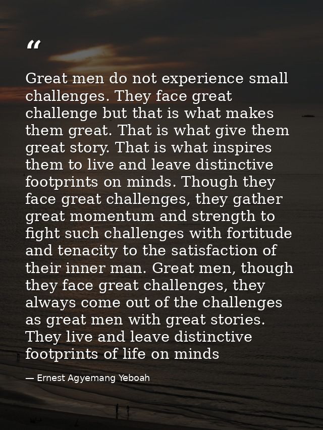 Great men do not experience small challenges. They face great challenge but that is what makes them great. That is what  — Ernest Agyemang Yeboah