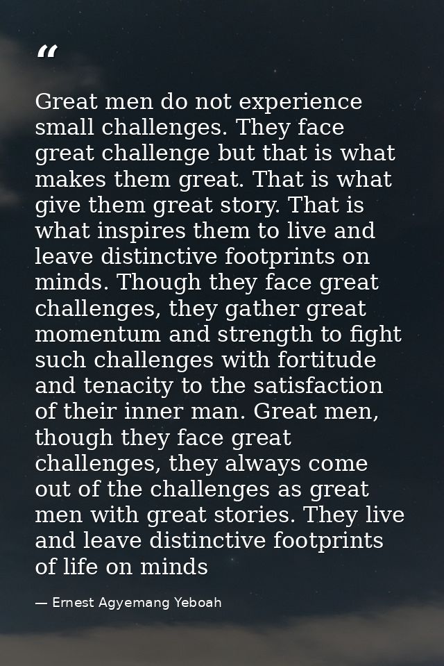 Great men do not experience small challenges. They face great challenge but that is what makes them great. That is what  — Ernest Agyemang Yeboah