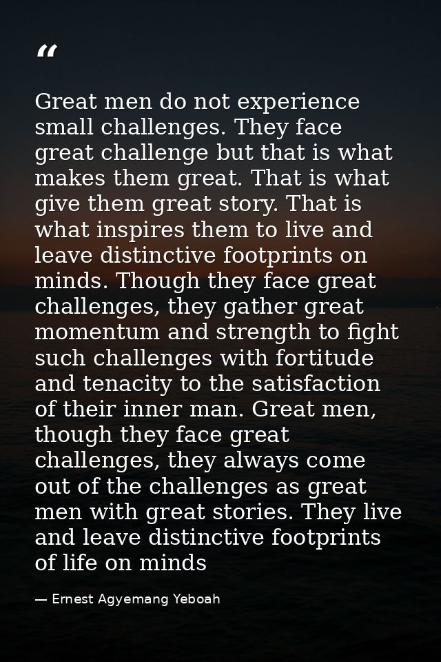 Great men do not experience small challenges. They face great challenge but that is what makes them great. That is what  — Ernest Agyemang Yeboah
