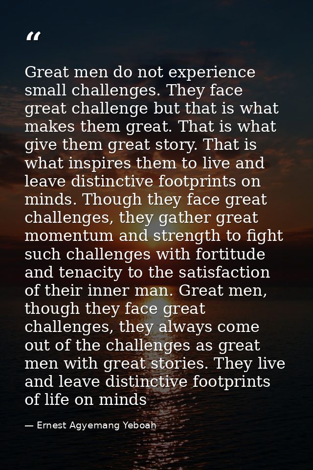 Great men do not experience small challenges. They face great challenge but that is what makes them great. That is what  — Ernest Agyemang Yeboah