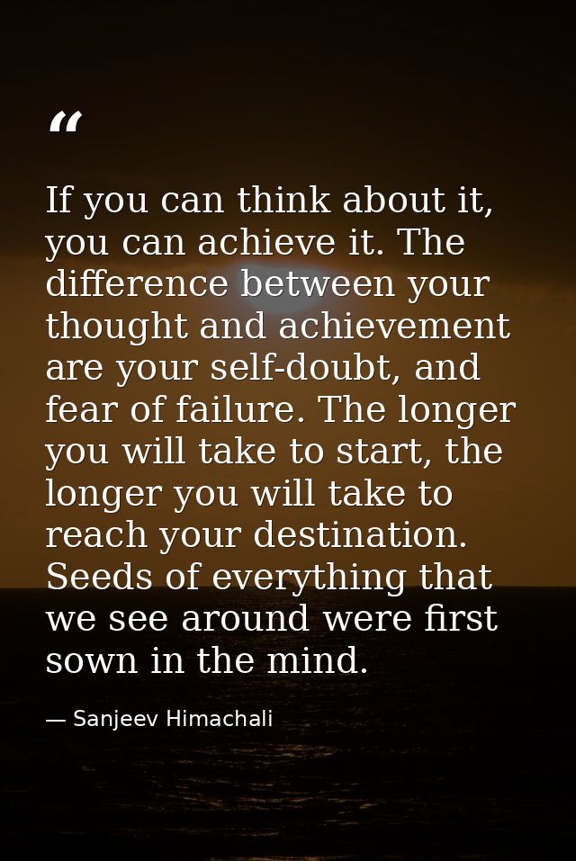 If you can think about it, you can achieve it. The difference between your thought and achievement are your self-doubt,  — Sanjeev Himachali