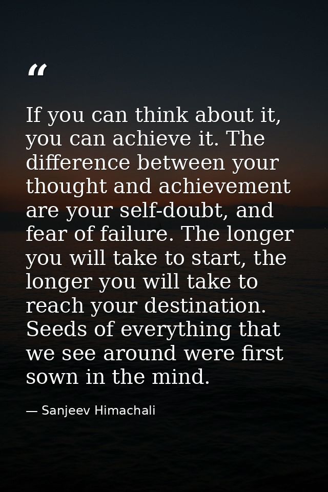 If you can think about it, you can achieve it. The difference between your thought and achievement are your self-doubt,  — Sanjeev Himachali