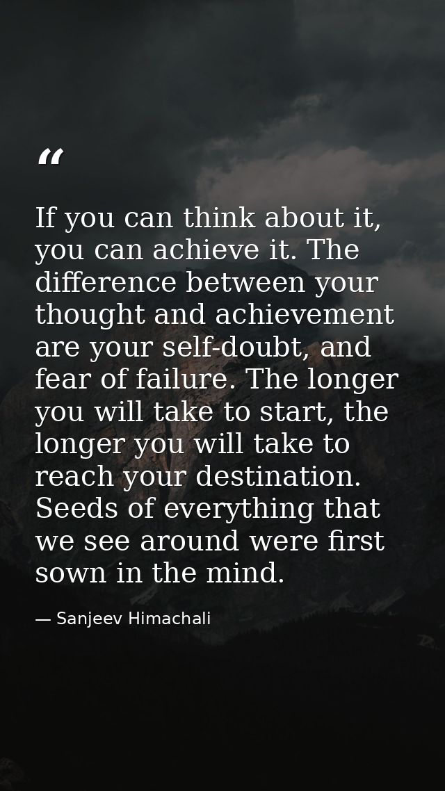 If you can think about it, you can achieve it. The difference between your thought and achievement are your self-doubt,  — Sanjeev Himachali